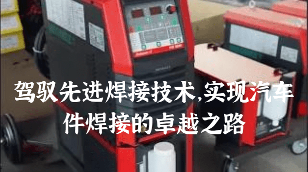 驾驭先进焊接技术，实现汽车件焊接的卓越之路.png