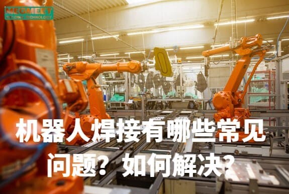 机器人焊接有哪些问题？如何解决.jpg